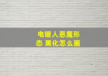 电锯人恶魔形态 黑化怎么画